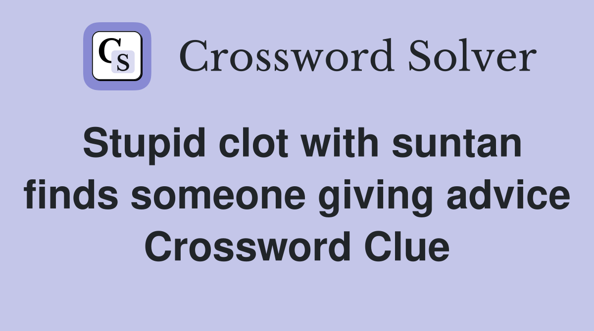 Stupid clot with suntan finds someone giving advice Crossword Clue